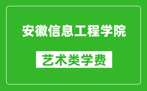 安徽信息工程學(xué)院藝術(shù)類學(xué)費多少錢一年(附各專業(yè)收費標(biāo)準(zhǔn))