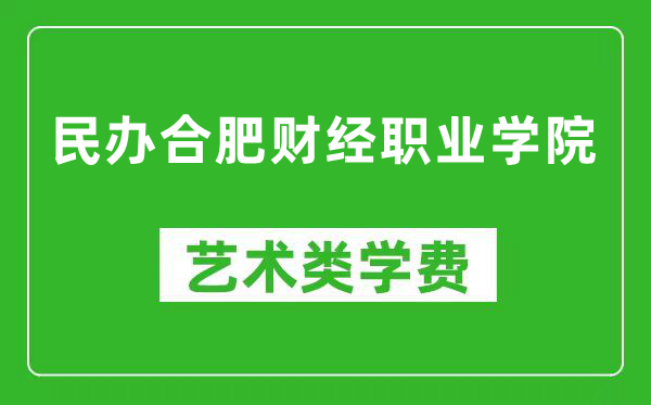 民辦合肥財(cái)經(jīng)職業(yè)學(xué)院藝術(shù)類學(xué)費(fèi)多少錢一年(附各專業(yè)收費(fèi)標(biāo)準(zhǔn))