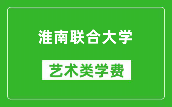 淮南聯(lián)合大學(xué)藝術(shù)類學(xué)費(fèi)多少錢一年(附各專業(yè)收費(fèi)標(biāo)準(zhǔn))
