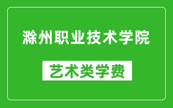 滁州職業(yè)技術(shù)學(xué)院藝術(shù)類學(xué)費(fèi)多少錢一年(附各專業(yè)收費(fèi)標(biāo)準(zhǔn))