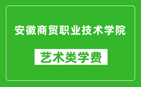 安徽商貿(mào)職業(yè)技術(shù)學(xué)院藝術(shù)類學(xué)費(fèi)多少錢一年(附各專業(yè)收費(fèi)標(biāo)準(zhǔn))