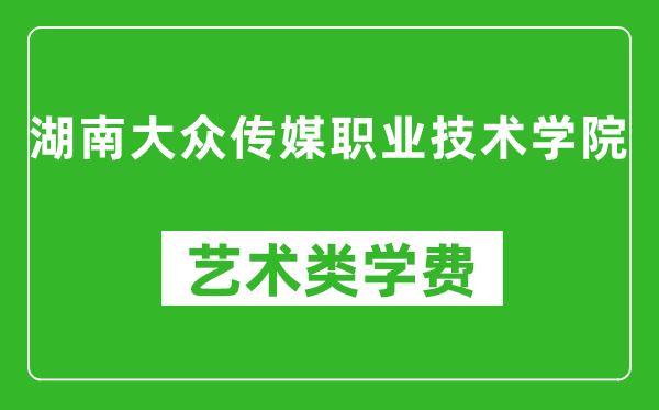 湖南大眾傳媒職業(yè)技術(shù)學(xué)院藝術(shù)類學(xué)費多少錢一年(附各專業(yè)收費標準)