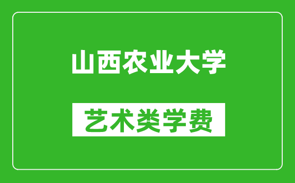 山西農(nóng)業(yè)大學(xué)藝術(shù)類學(xué)費(fèi)多少錢一年(附各專業(yè)收費(fèi)標(biāo)準(zhǔn))