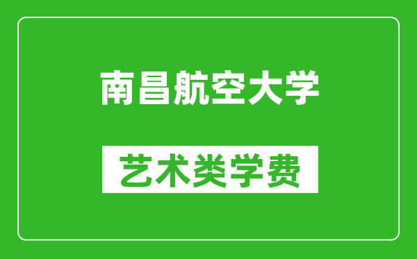 南昌航空大學(xué)藝術(shù)類學(xué)費(fèi)多少錢一年（附各專業(yè)收費(fèi)標(biāo)準(zhǔn)）