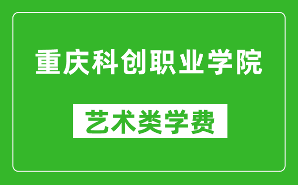 重慶科創(chuàng)職業(yè)學(xué)院藝術(shù)類學(xué)費(fèi)多少錢一年(附各專業(yè)收費(fèi)標(biāo)準(zhǔn))