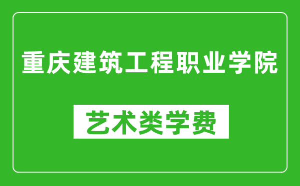 重慶建筑工程職業(yè)學院藝術(shù)類學費多少錢一年(附各專業(yè)收費標準)