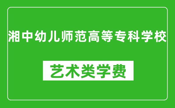 湘中幼兒師范高等專(zhuān)科學(xué)校藝術(shù)類(lèi)學(xué)費(fèi)多少錢(qián)一年(附各專(zhuān)業(yè)收費(fèi)標(biāo)準(zhǔn))