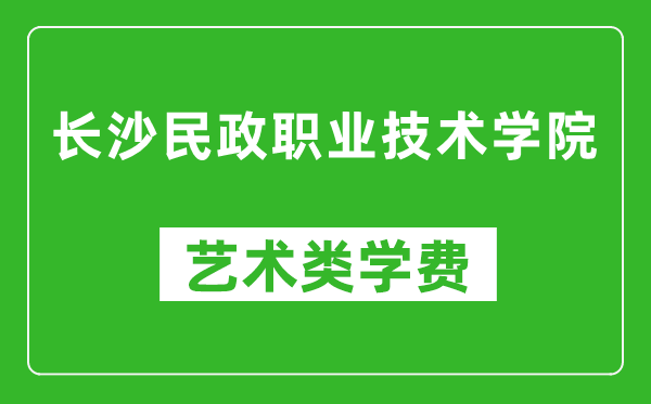 長(zhǎng)沙民政職業(yè)技術(shù)學(xué)院藝術(shù)類學(xué)費(fèi)多少錢一年(附各專業(yè)收費(fèi)標(biāo)準(zhǔn))