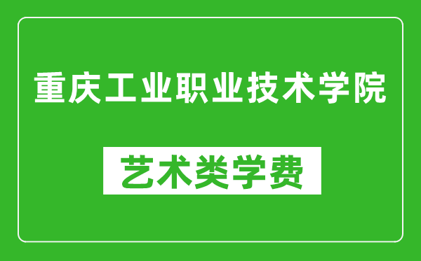 重慶工業(yè)職業(yè)技術(shù)學(xué)院藝術(shù)類學(xué)費(fèi)多少錢(qián)一年(附各專業(yè)收費(fèi)標(biāo)準(zhǔn))