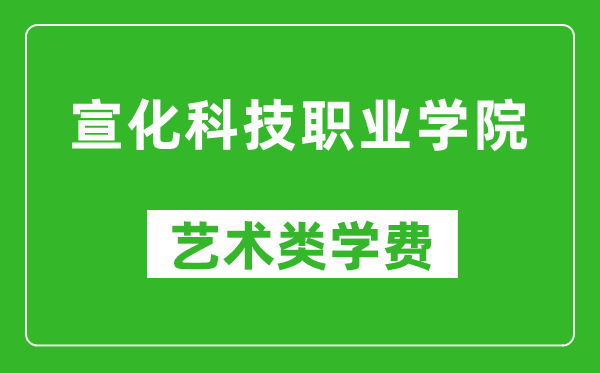 宣化科技職業(yè)學院藝術(shù)類學費多少錢一年(附各專業(yè)收費標準)