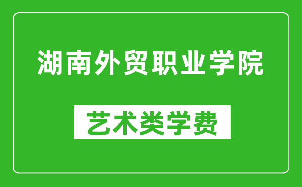 湖南外貿(mào)職業(yè)學(xué)院藝術(shù)類學(xué)費(fèi)多少錢一年(附各專業(yè)收費(fèi)標(biāo)準(zhǔn))
