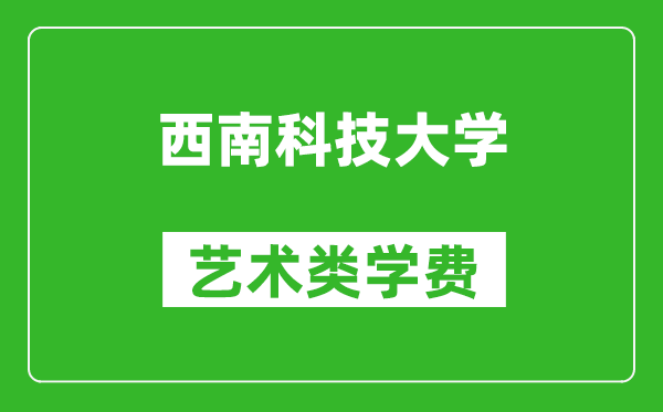 西南科技大學(xué)藝術(shù)類學(xué)費(fèi)多少錢一年(附各專業(yè)收費(fèi)標(biāo)準(zhǔn))