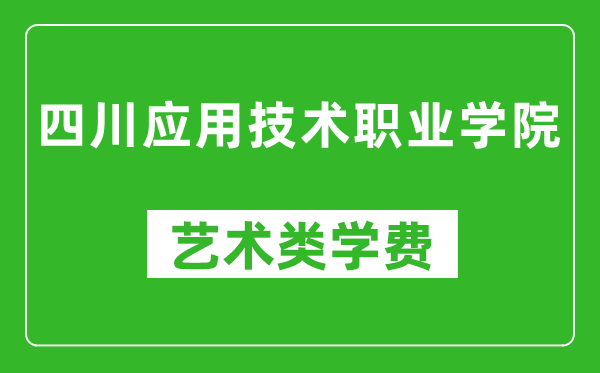 四川應(yīng)用技術(shù)職業(yè)學(xué)院藝術(shù)類學(xué)費多少錢一年(附各專業(yè)收費標準)