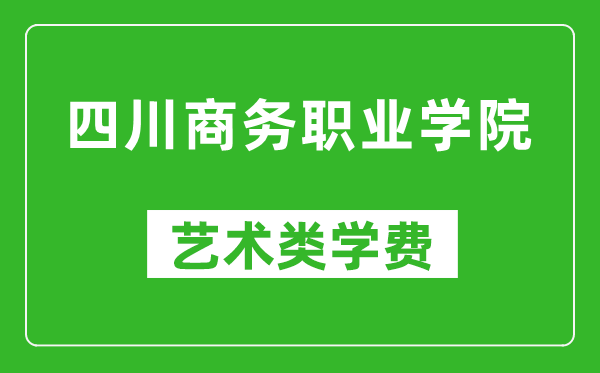 四川商務(wù)職業(yè)學(xué)院藝術(shù)類學(xué)費(fèi)多少錢一年(附各專業(yè)收費(fèi)標(biāo)準(zhǔn))