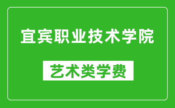 宜賓職業(yè)技術學院藝術類學費多少錢一年(附各專業(yè)收費標準)