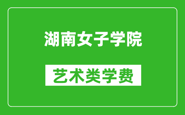 湖南女子學(xué)院藝術(shù)類學(xué)費(fèi)多少錢一年(附各專業(yè)收費(fèi)標(biāo)準(zhǔn))