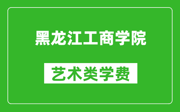 黑龍江工商學(xué)院藝術(shù)類學(xué)費(fèi)多少錢(qián)一年（附各專業(yè)收費(fèi)標(biāo)準(zhǔn)）