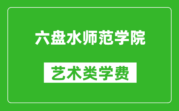六盤水師范學(xué)院藝術(shù)類學(xué)費(fèi)多少錢一年(附各專業(yè)收費(fèi)標(biāo)準(zhǔn))