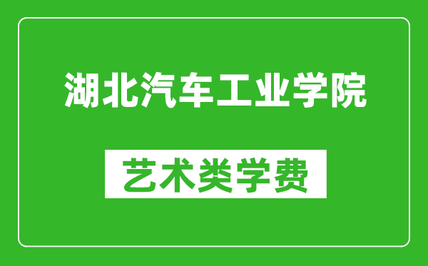 湖北汽車(chē)工業(yè)學(xué)院藝術(shù)類(lèi)學(xué)費(fèi)多少錢(qián)一年(附各專(zhuān)業(yè)收費(fèi)標(biāo)準(zhǔn))