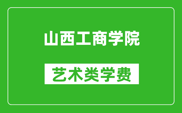 山西工商學院藝術類學費多少錢一年(附各專業(yè)收費標準)