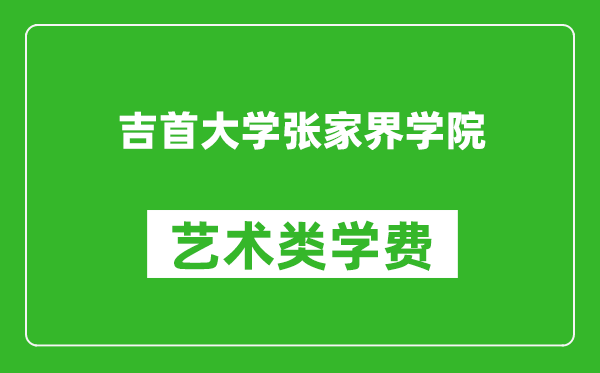 吉首大學(xué)張家界學(xué)院藝術(shù)類(lèi)學(xué)費(fèi)多少錢(qián)一年(附各專(zhuān)業(yè)收費(fèi)標(biāo)準(zhǔn))