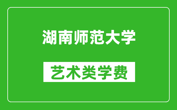 湖南師范大學藝術(shù)類學費多少錢一年(附各專業(yè)收費標準)