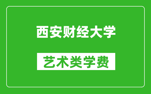 西安財經(jīng)大學(xué)藝術(shù)類學(xué)費多少錢一年(附各專業(yè)收費標準)