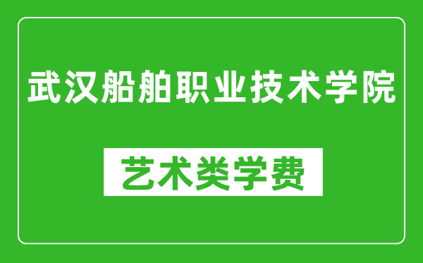 武漢船舶職業(yè)技術(shù)學(xué)院藝術(shù)類學(xué)費(fèi)多少錢一年(附各專業(yè)收費(fèi)標(biāo)準(zhǔn))