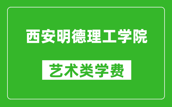 西安明德理工學院藝術類學費多少錢一年(附各專業(yè)收費標準)