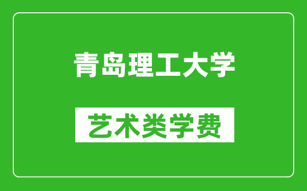 青島理工大學藝術(shù)類學費多少錢一年(附各專業(yè)收費標準)