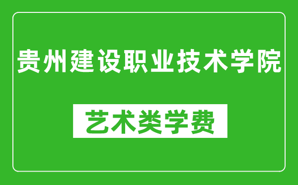 貴州建設職業(yè)技術學院藝術類學費多少錢一年(附各專業(yè)收費標準)