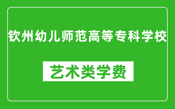 欽州幼兒師范高等??茖W(xué)校藝術(shù)類學(xué)費多少錢一年(附各專業(yè)收費標(biāo)準(zhǔn))
