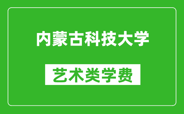 內(nèi)蒙古科技大學(xué)藝術(shù)類學(xué)費(fèi)多少錢一年(附各專業(yè)收費(fèi)標(biāo)準(zhǔn))