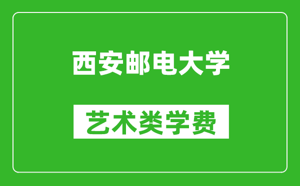 西安郵電大學(xué)藝術(shù)類學(xué)費(fèi)多少錢一年(附各專業(yè)收費(fèi)標(biāo)準(zhǔn))