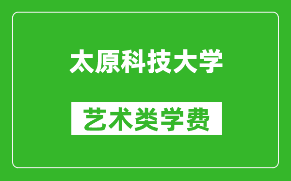 太原科技大學(xué)藝術(shù)類學(xué)費(fèi)多少錢一年(附各專業(yè)收費(fèi)標(biāo)準(zhǔn))