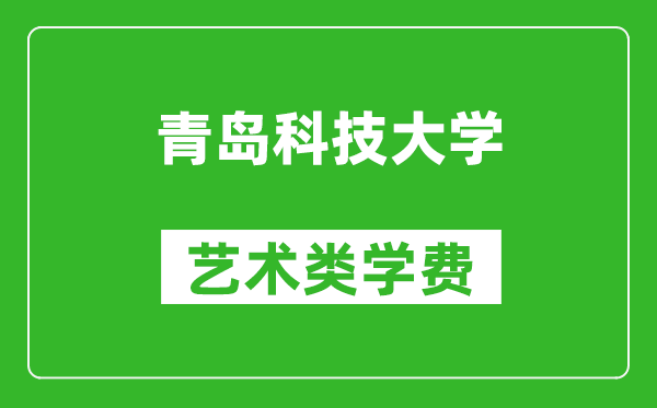 青島科技大學(xué)藝術(shù)類學(xué)費多少錢一年(附各專業(yè)收費標(biāo)準(zhǔn))