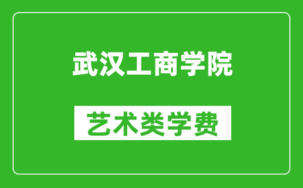 武漢工商學(xué)院藝術(shù)類學(xué)費多少錢一年(附各專業(yè)收費標(biāo)準(zhǔn))