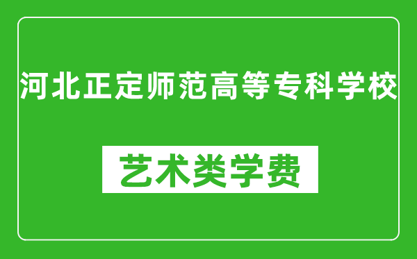 河北正定師范高等專(zhuān)科學(xué)校藝術(shù)類(lèi)學(xué)費(fèi)多少錢(qián)一年(附各專(zhuān)業(yè)收費(fèi)標(biāo)準(zhǔn))