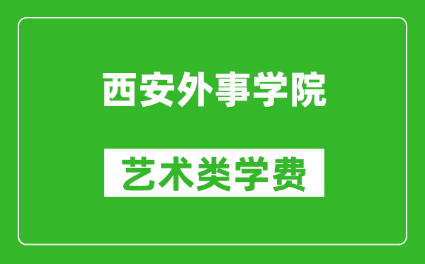 西安外事學(xué)院藝術(shù)類學(xué)費(fèi)多少錢一年（附各專業(yè)收費(fèi)標(biāo)準(zhǔn)）