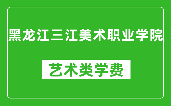 黑龍江三江美術(shù)職業(yè)學(xué)院藝術(shù)類(lèi)學(xué)費(fèi)多少錢(qián)一年（附各專(zhuān)業(yè)收費(fèi)標(biāo)準(zhǔn)）