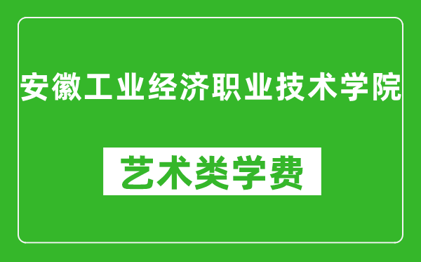 安徽工業(yè)經(jīng)濟(jì)職業(yè)技術(shù)學(xué)院藝術(shù)類學(xué)費(fèi)多少錢一年（附各專業(yè)收費(fèi)標(biāo)準(zhǔn)）