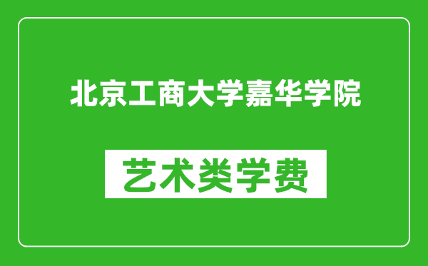 北京工商大學(xué)嘉華學(xué)院藝術(shù)類學(xué)費(fèi)多少錢一年(附各專業(yè)收費(fèi)標(biāo)準(zhǔn))
