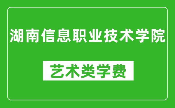 湖南信息職業(yè)技術學院藝術類學費多少錢一年(附各專業(yè)收費標準)