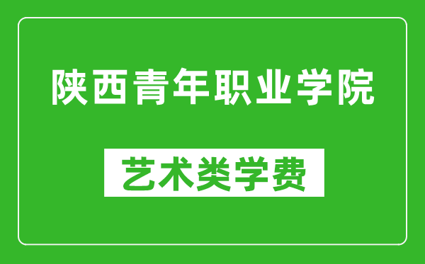 陜西青年職業(yè)學(xué)院藝術(shù)類學(xué)費多少錢一年(附各專業(yè)收費標(biāo)準(zhǔn))