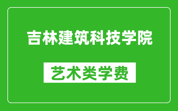 吉林建筑科技學(xué)院藝術(shù)類學(xué)費(fèi)多少錢一年(附各專業(yè)收費(fèi)標(biāo)準(zhǔn))