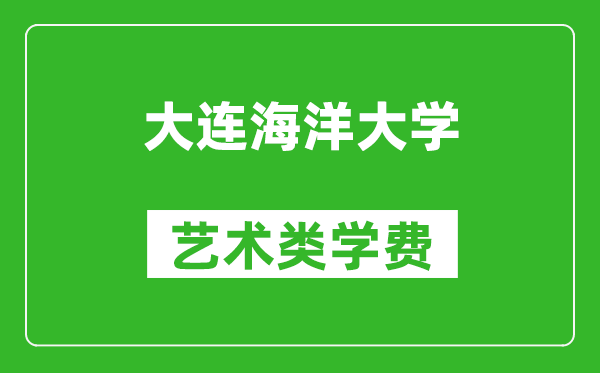 大連海洋大學(xué)藝術(shù)類學(xué)費多少錢一年(附各專業(yè)收費標(biāo)準(zhǔn))