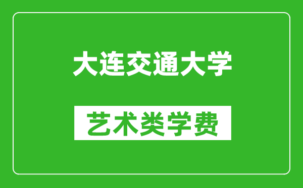 大連交通大學(xué)藝術(shù)類學(xué)費(fèi)多少錢一年(附各專業(yè)收費(fèi)標(biāo)準(zhǔn))