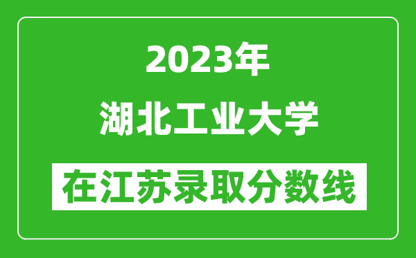 2023年湖北工業(yè)大學(xué)在江蘇錄取分?jǐn)?shù)線一覽表（含錄取位次）