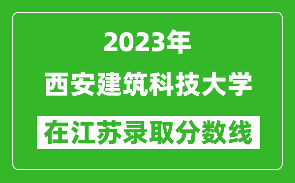 2023年西安建筑科技大學(xué)在江蘇錄取分?jǐn)?shù)線一覽表（含錄取位次）