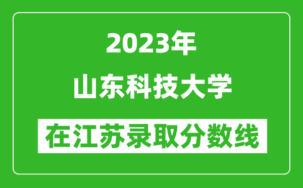 2023年山東科技大學(xué)在江蘇錄取分?jǐn)?shù)線一覽表(含錄取位次)
